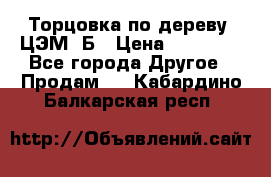Торцовка по дереву  ЦЭМ-3Б › Цена ­ 45 000 - Все города Другое » Продам   . Кабардино-Балкарская респ.